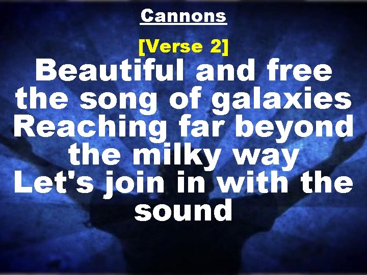 Cannons [Verse 2] Beautiful and free the song of galaxies Reaching far beyond the