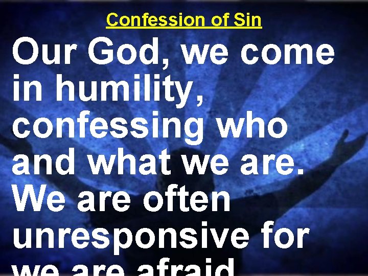 Confession of Sin Our God, we come in humility, confessing who and what we