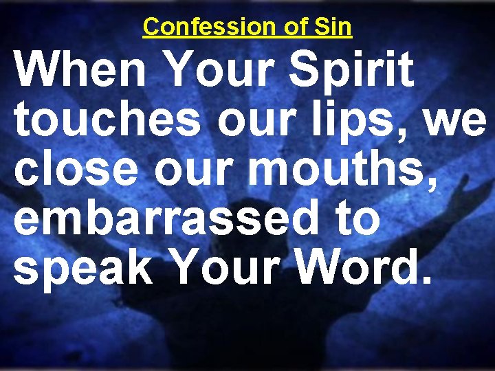 Confession of Sin When Your Spirit touches our lips, we close our mouths, embarrassed