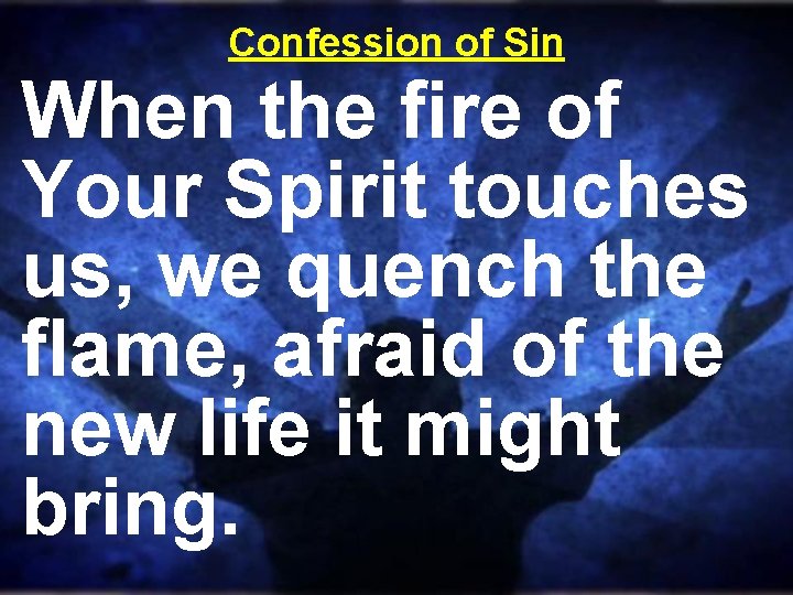 Confession of Sin When the fire of Your Spirit touches us, we quench the