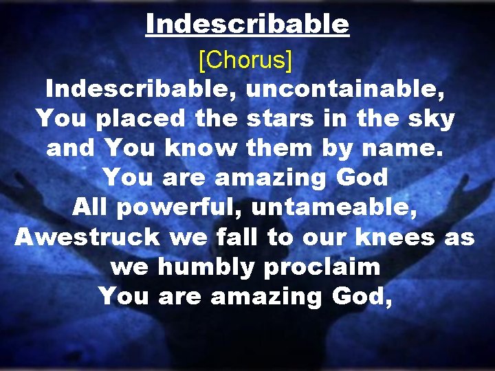 Indescribable [Chorus] Indescribable, uncontainable, You placed the stars in the sky and You know