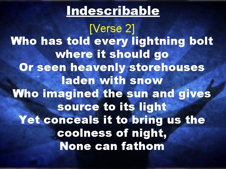 Indescribable [Verse 2] Who has told every lightning bolt where it should go Or