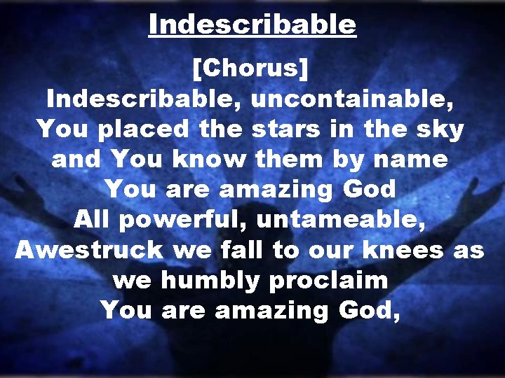 Indescribable [Chorus] Indescribable, uncontainable, You placed the stars in the sky and You know