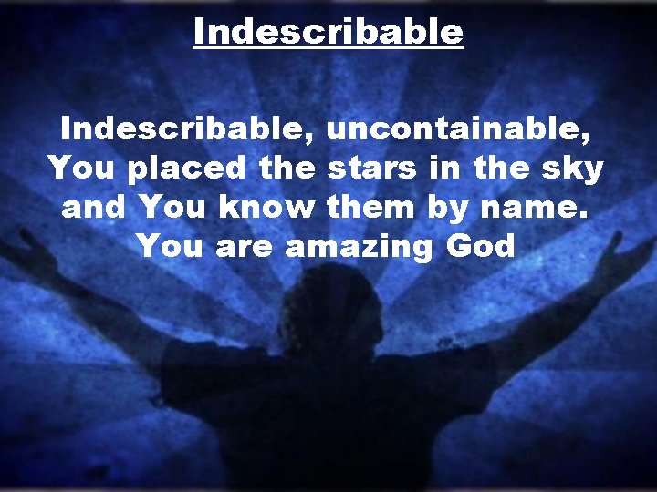 Indescribable, uncontainable, You placed the stars in the sky and You know them by