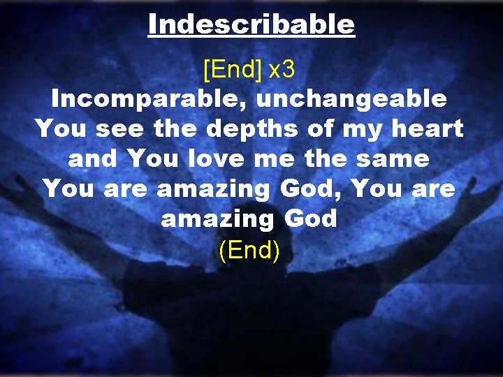 Indescribable [End] x 3 Incomparable, unchangeable You see the depths of my heart and
