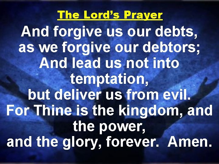 The Lord’s Prayer And forgive us our debts, as we forgive our debtors; And