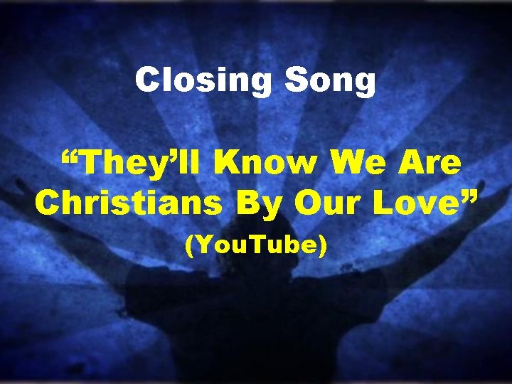 Closing Song “They’ll Know We Are Christians By Our Love” (You. Tube) 