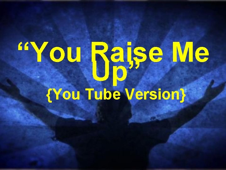 “You Raise Me Up” {You Tube Version} 