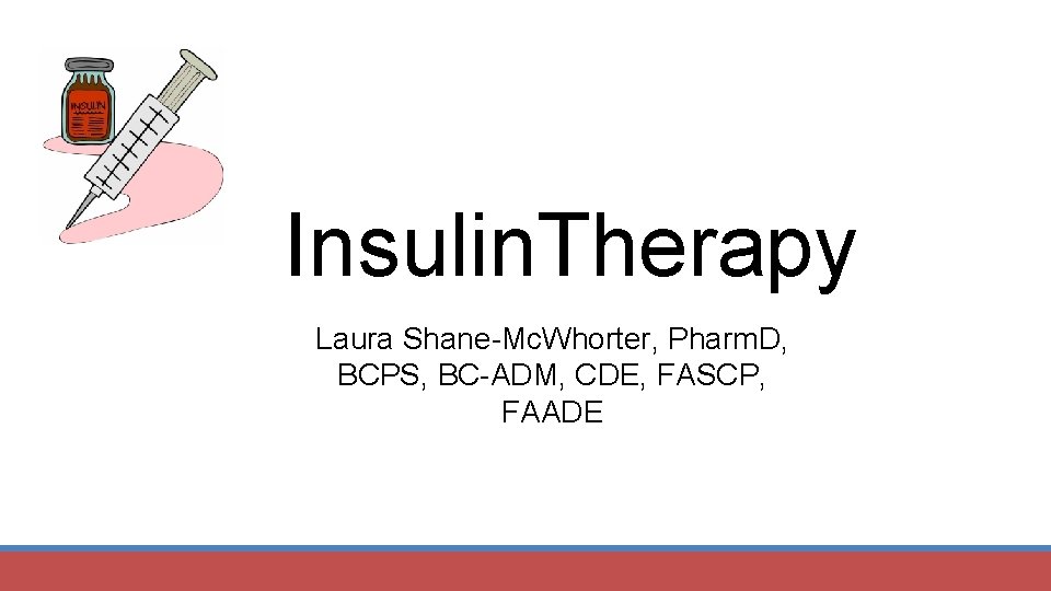 Insulin. Therapy Laura Shane-Mc. Whorter, Pharm. D, BCPS, BC-ADM, CDE, FASCP, FAADE 