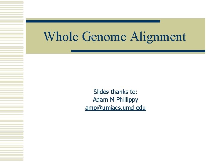 Whole Genome Alignment Slides thanks to: Adam M Phillippy amp@umiacs. umd. edu 