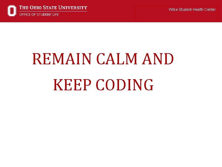 Wilce Student Health Center REMAIN CALM AND KEEP CODING 