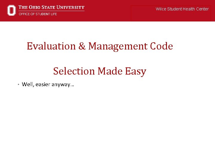 Wilce Student Health Center Evaluation & Management Code Selection Made Easy • Well, easier