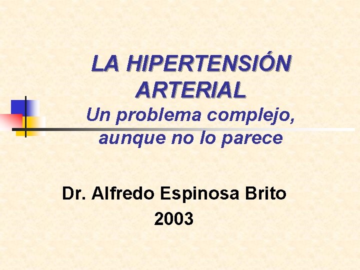 LA HIPERTENSIÓN ARTERIAL Un problema complejo, aunque no lo parece Dr. Alfredo Espinosa Brito