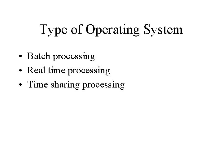 Type of Operating System • Batch processing • Real time processing • Time sharing