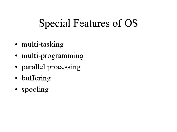 Special Features of OS • • • multi-tasking multi-programming parallel processing buffering spooling 