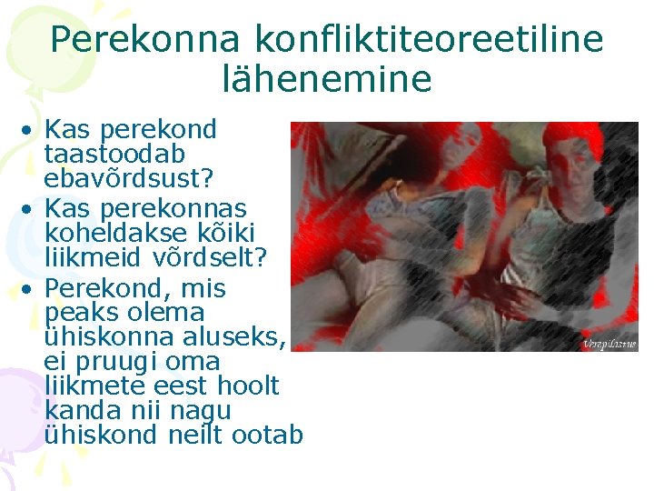 Perekonna konfliktiteoreetiline lähenemine • Kas perekond taastoodab ebavõrdsust? • Kas perekonnas koheldakse kõiki liikmeid