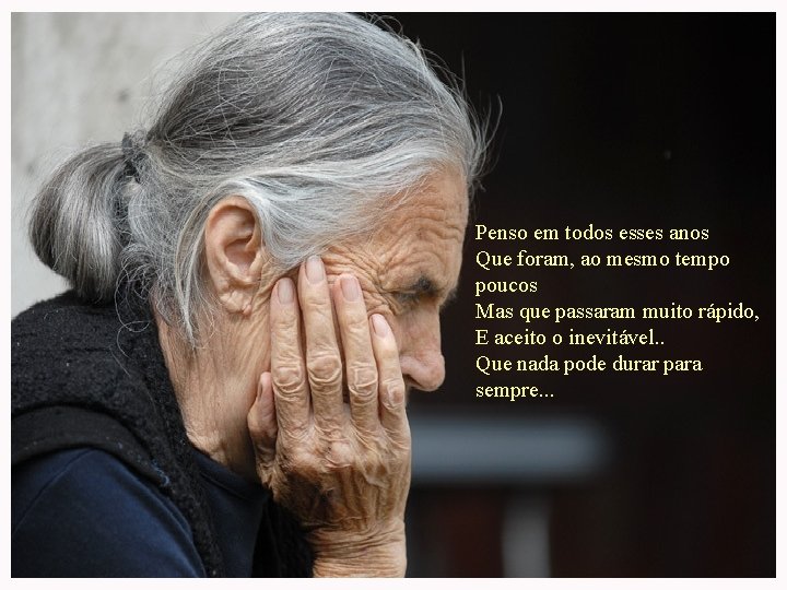 Penso em todos esses anos Que foram, ao mesmo tempo poucos Mas que passaram Penso em todos esses anos Que foram, ao mesmo tempo poucos Mas que passaram