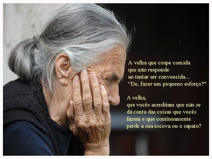 A velha que cospe comida que não responde ao tentar ser convencida. . . A velha que cospe comida que não responde ao tentar ser convencida. . .