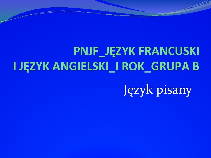 PNJF_JĘZYK FRANCUSKI I JĘZYK ANGIELSKI_I ROK_GRUPA B Język pisany 