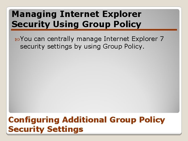 Managing Internet Explorer Security Using Group Policy You can centrally manage Internet Explorer 7