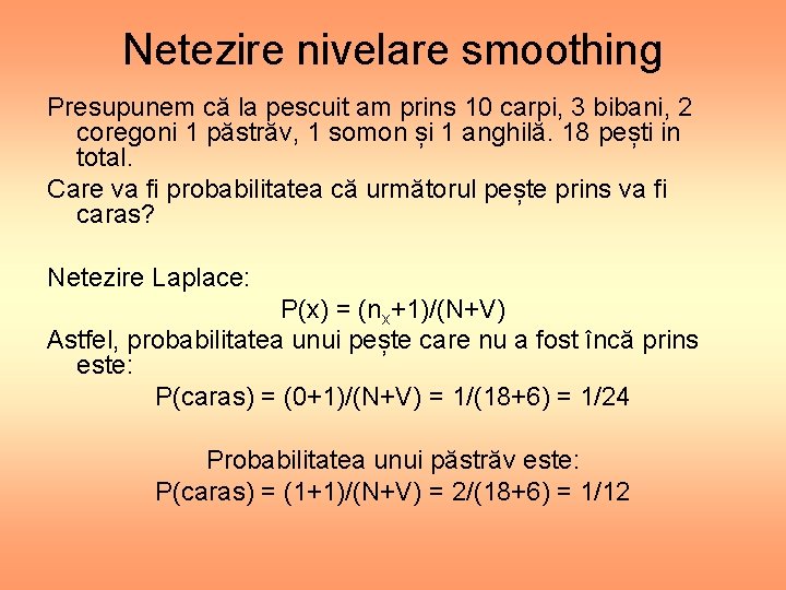 Netezire nivelare smoothing Presupunem că la pescuit am prins 10 carpi, 3 bibani, 2