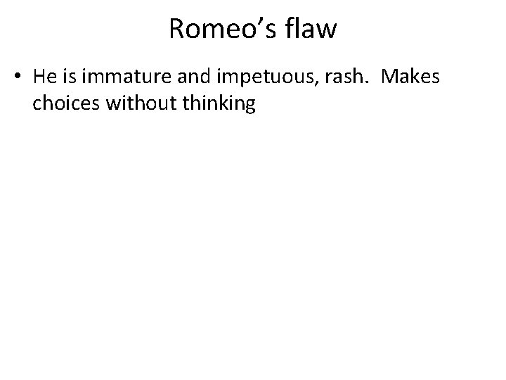 Romeo’s flaw • He is immature and impetuous, rash. Makes choices without thinking 