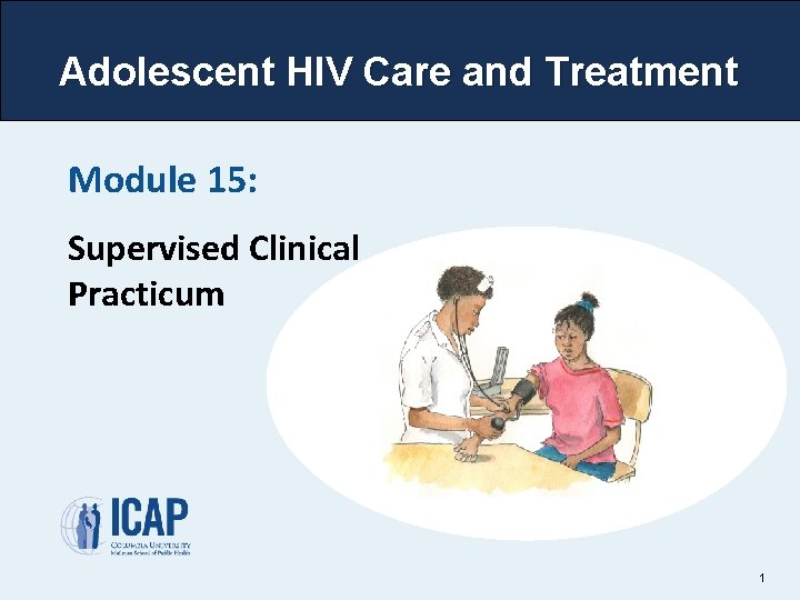 Adolescent HIV Care and Treatment Module 15: Supervised Clinical Practicum 1 