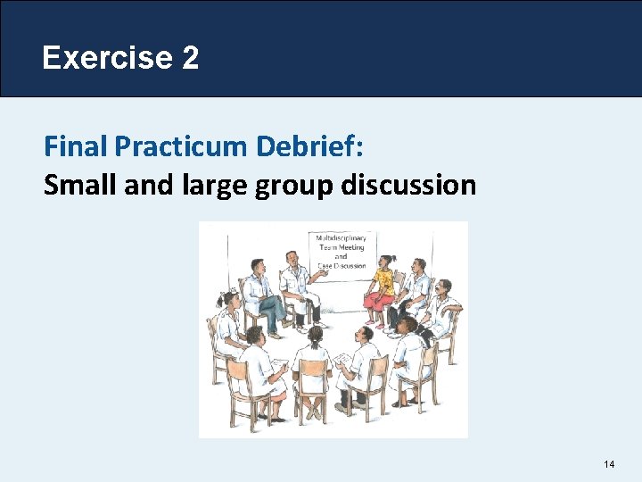 Exercise 2 Final Practicum Debrief: Small and large group discussion 14 