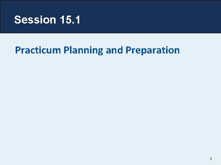 Session 15. 1 Practicum Planning and Preparation 3 