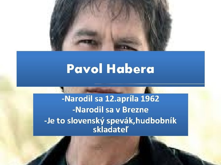 Pavol Habera -Narodil sa 12. apríla 1962 -Narodil sa v Brezne -Je to slovenský