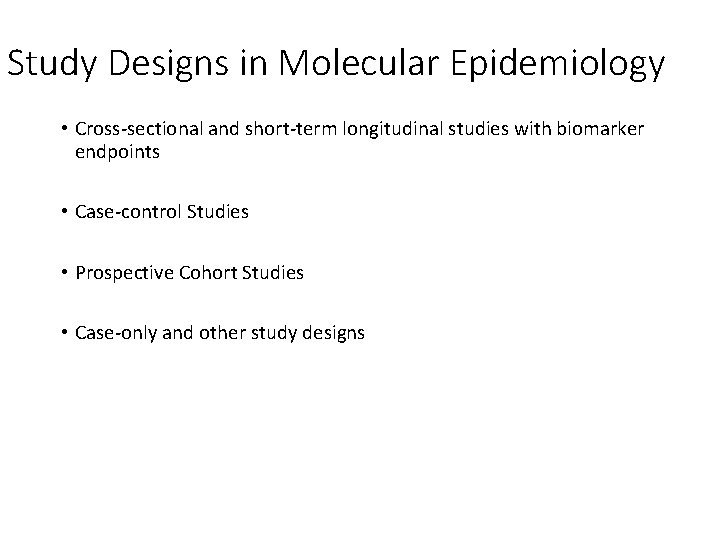 Study Designs in Molecular Epidemiology • Cross-sectional and short-term longitudinal studies with biomarker endpoints