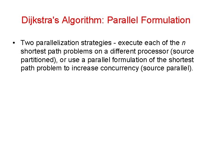 Dijkstra's Algorithm: Parallel Formulation • Two parallelization strategies - execute each of the n