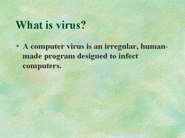 What is virus? § A computer virus is an irregular, humanmade program designed to