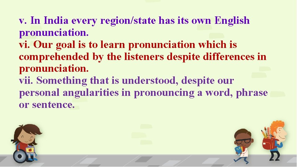 v. In India every region/state has its own English pronunciation. vi. Our goal is