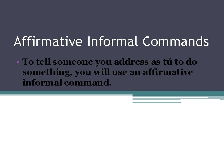 Affirmative Informal Commands • To tell someone you address as tú to do something,