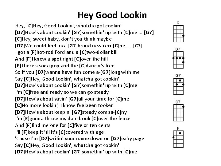 Hey Good Lookin Hey, [C]Hey, Good Lookin', whatcha got cookin' [D 7]How's about cookin'