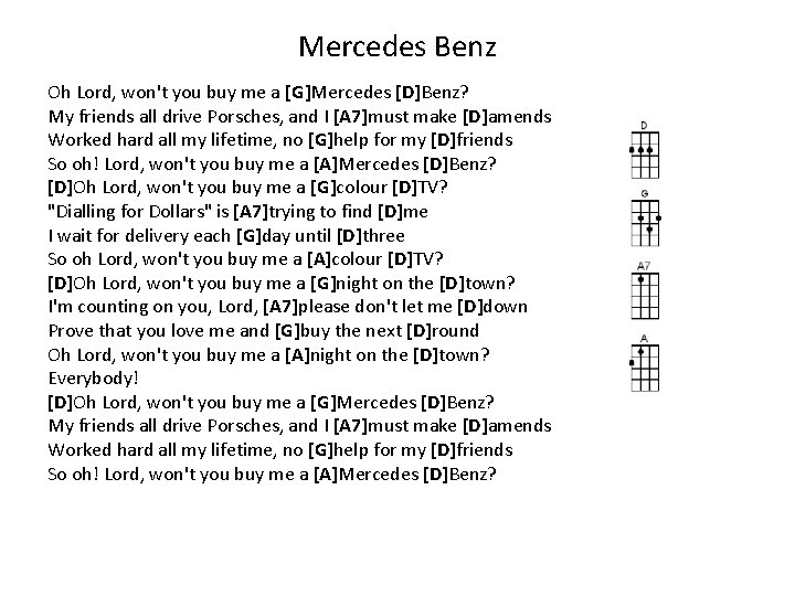 Mercedes Benz Oh Lord, won't you buy me a [G]Mercedes [D]Benz? My friends all