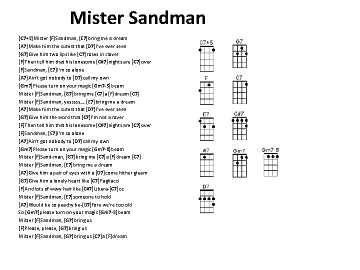 Mister Sandman [C 7+5]Mister [F]Sandman, [E 7]bring me a dream [A 7]Make him the