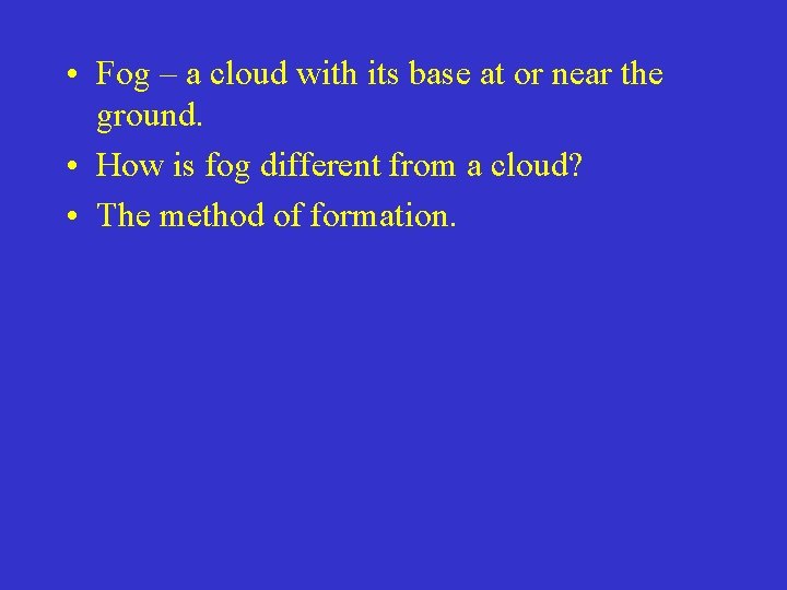  • Fog – a cloud with its base at or near the ground.