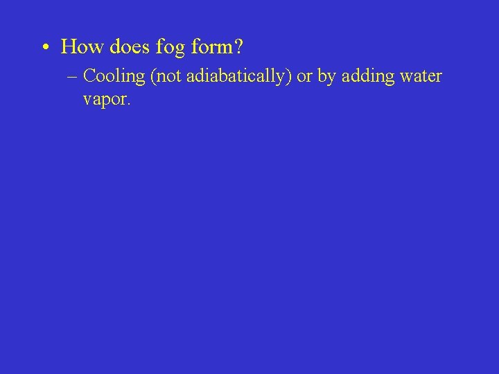  • How does fog form? – Cooling (not adiabatically) or by adding water