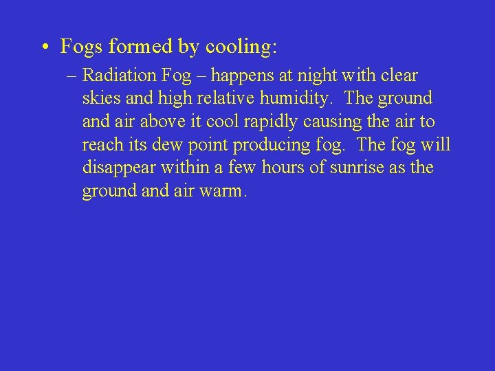 • Fogs formed by cooling: – Radiation Fog – happens at night with