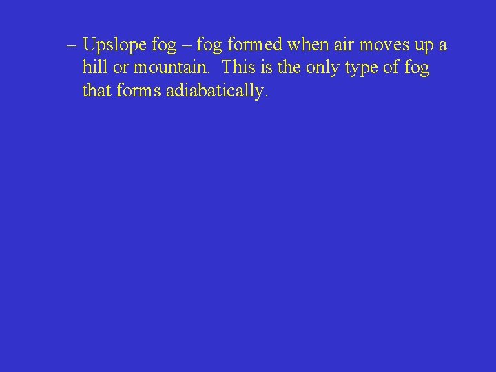 – Upslope fog – fog formed when air moves up a hill or mountain.