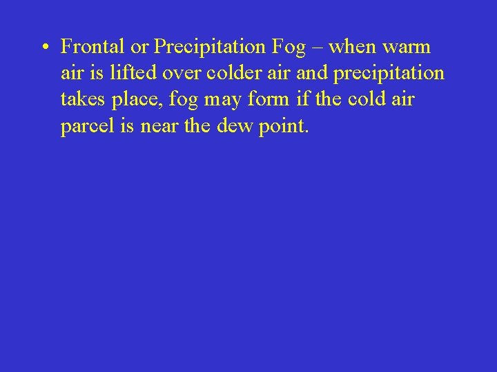  • Frontal or Precipitation Fog – when warm air is lifted over colder