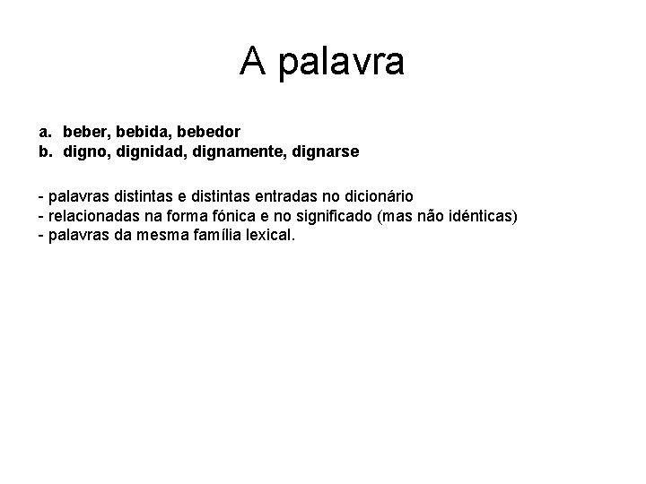 A palavra a. beber, bebida, bebedor b. digno, dignidad, dignamente, dignarse - palavras distintas A palavra a. beber, bebida, bebedor b. digno, dignidad, dignamente, dignarse - palavras distintas