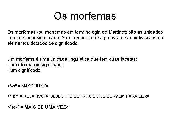 Os morfemas (ou monemas em terminologia de Martinet) são as unidades mínimas com significado. Os morfemas (ou monemas em terminologia de Martinet) são as unidades mínimas com significado.