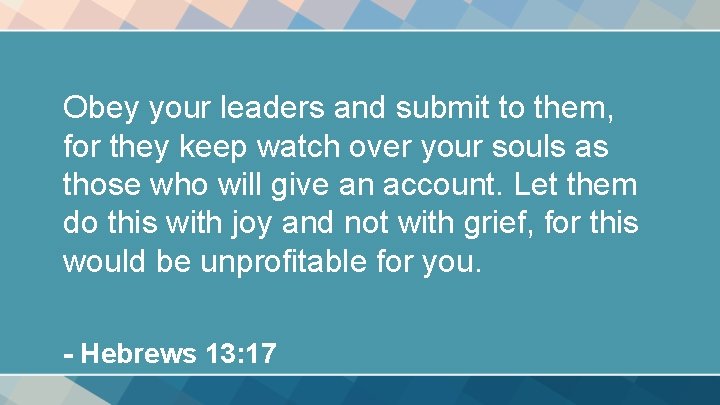 Obey your leaders and submit to them, for they keep watch over your souls Obey your leaders and submit to them, for they keep watch over your souls