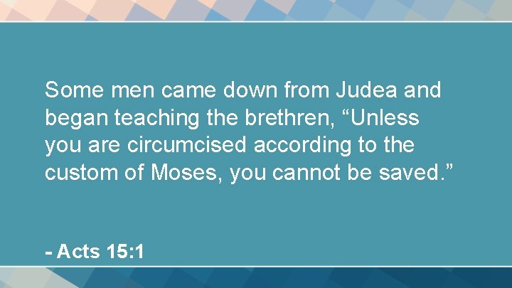 Some men came down from Judea and began teaching the brethren, “Unless you are Some men came down from Judea and began teaching the brethren, “Unless you are
