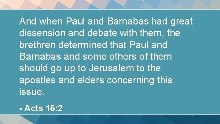 And when Paul and Barnabas had great dissension and debate with them, the brethren And when Paul and Barnabas had great dissension and debate with them, the brethren