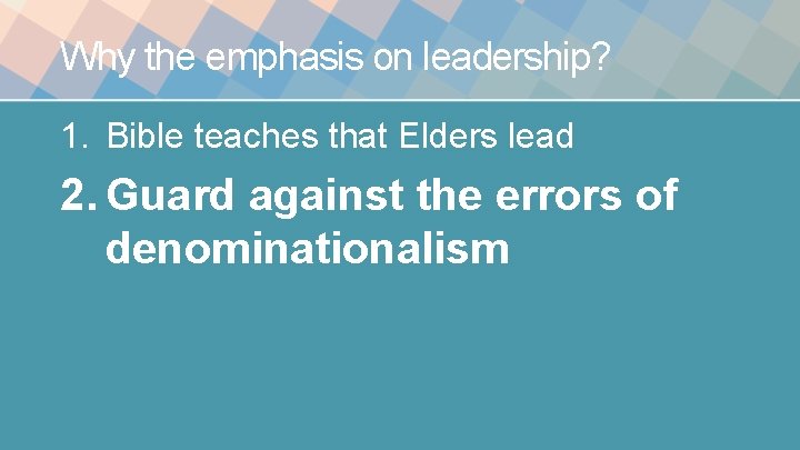 Why the emphasis on leadership? 1. Bible teaches that Elders lead 2. Guard against Why the emphasis on leadership? 1. Bible teaches that Elders lead 2. Guard against