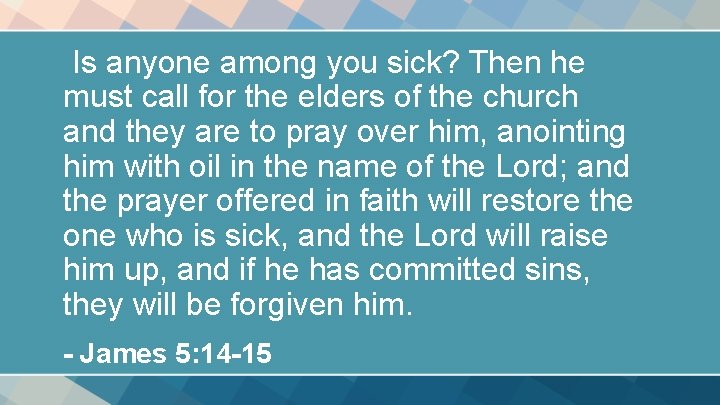 Is anyone among you sick? Then he must call for the elders of the Is anyone among you sick? Then he must call for the elders of the
